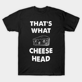 That's what cheese head T-Shirt